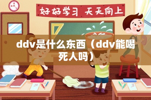 ddv是什么东西（ddv能喝死人吗）