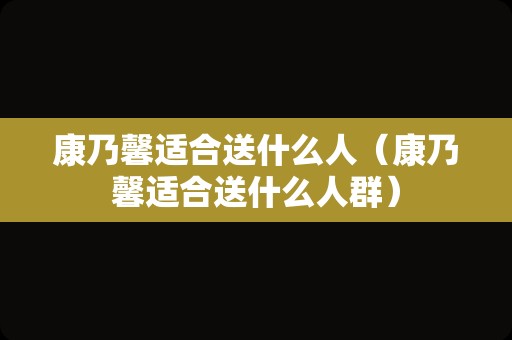 康乃馨适合送什么人（康乃馨适合送什么人群）