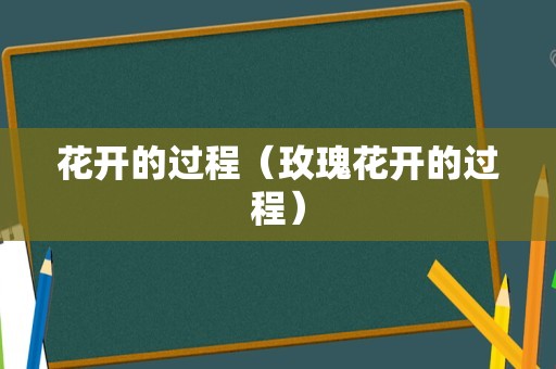 花开的过程（玫瑰花开的过程）