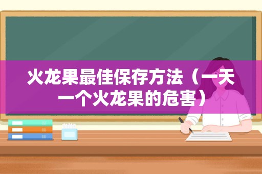 火龙果最佳保存方法（一天一个火龙果的危害）