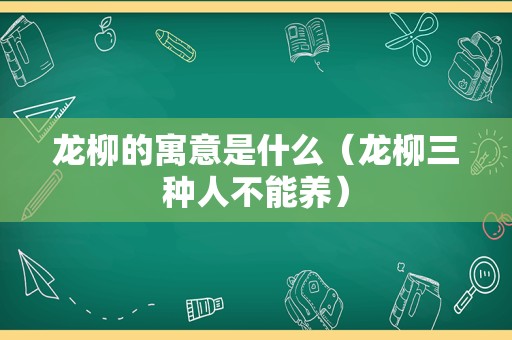 龙柳的寓意是什么（龙柳三种人不能养）