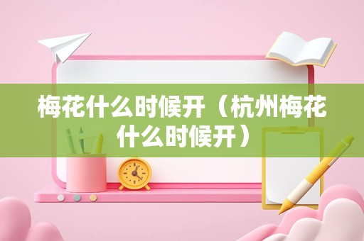 梅花什么时候开（杭州梅花什么时候开）