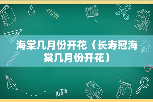 海棠几月份开花（长寿冠海棠几月份开花）