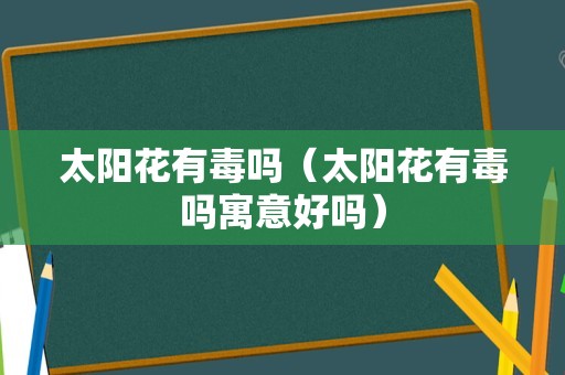 太阳花有毒吗（太阳花有毒吗寓意好吗）