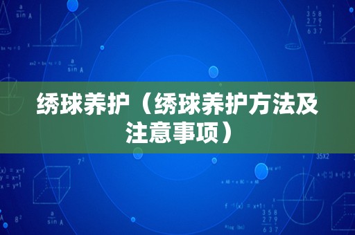 绣球养护（绣球养护方法及注意事项）