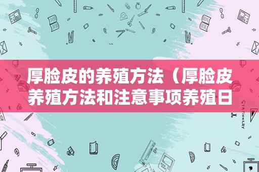 厚脸皮的养殖方法（厚脸皮养殖方法和注意事项养殖日记）