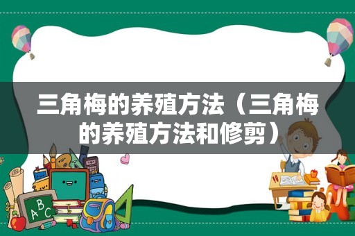 三角梅的养殖方法（三角梅的养殖方法和修剪）