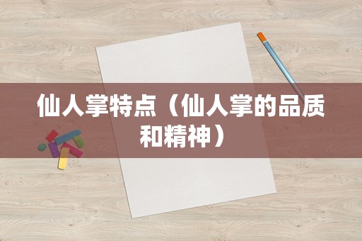 仙人掌特点（仙人掌的品质和精神）