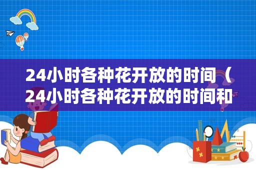 24小时各种花开放的时间（24小时各种花开放的时间和形容语句）