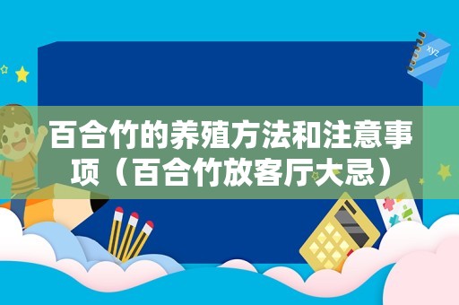 百合竹的养殖方法和注意事项（百合竹放客厅大忌）