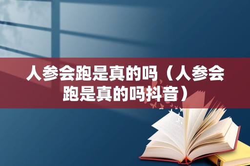 人参会跑是真的吗（人参会跑是真的吗抖音）