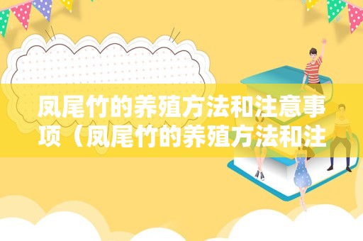 凤尾竹的养殖方法和注意事项（凤尾竹的养殖方法和注意事项有哪些）