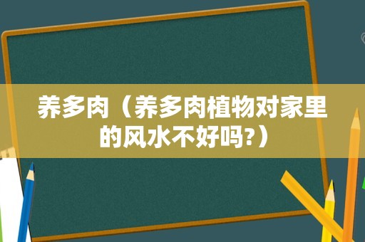 养多肉（养多肉植物对家里的风水不好吗?）