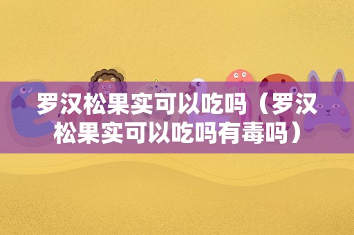 罗汉松果实可以吃吗（罗汉松果实可以吃吗有毒吗）