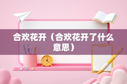 合欢花开（合欢花开了什么意思）