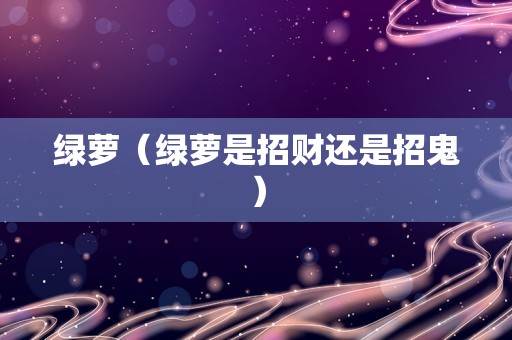 绿萝（绿萝是招财还是招鬼）