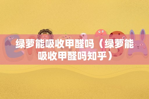 绿萝能吸收甲醛吗（绿萝能吸收甲醛吗知乎）