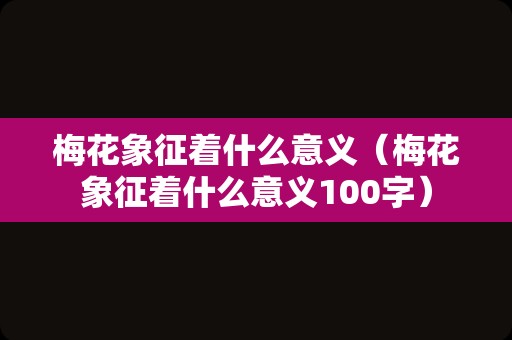 梅花象征着什么意义（梅花象征着什么意义100字）