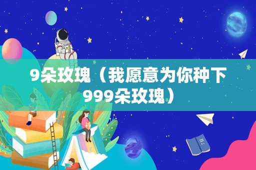 9朵玫瑰（我愿意为你种下999朵玫瑰）