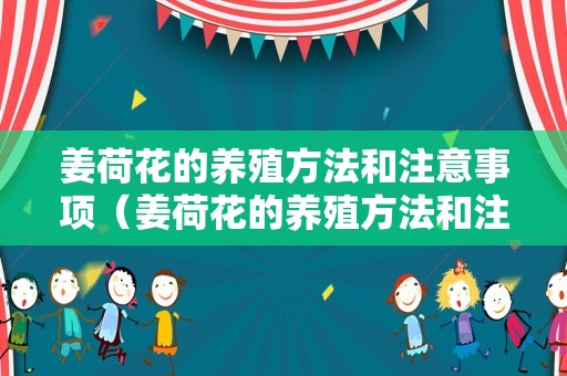 姜荷花的养殖方法和注意事项（姜荷花的养殖方法和注意事项小齐）