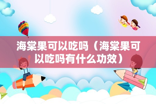 海棠果可以吃吗（海棠果可以吃吗有什么功效）