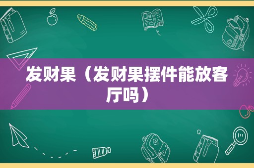 发财果（发财果摆件能放客厅吗）