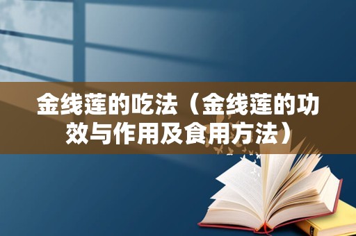 金线莲的吃法（金线莲的功效与作用及食用方法）