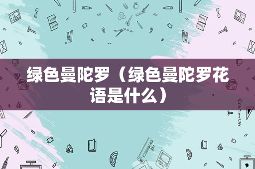 绿色曼陀罗（绿色曼陀罗花语是什么）