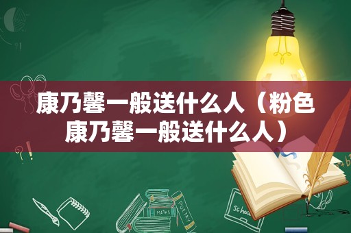 康乃馨一般送什么人（粉色康乃馨一般送什么人）