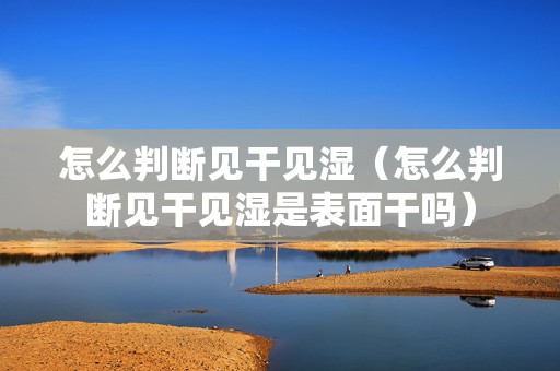 怎么判断见干见湿（怎么判断见干见湿是表面干吗）