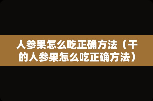 人参果怎么吃正确方法（干的人参果怎么吃正确方法）