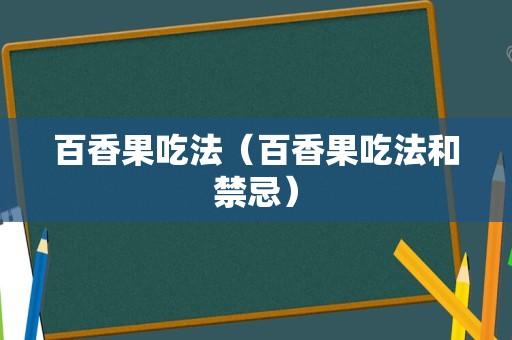 百香果吃法（百香果吃法和禁忌）