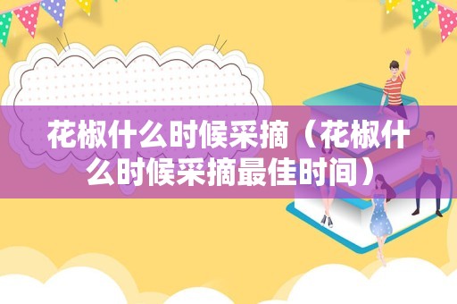 花椒什么时候采摘（花椒什么时候采摘最佳时间）