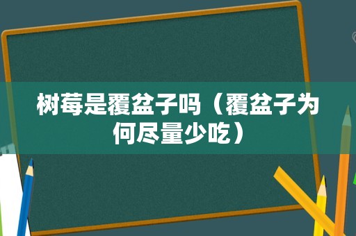 树莓是覆盆子吗（覆盆子为何尽量少吃）