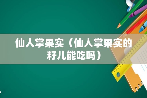 仙人掌果实（仙人掌果实的籽儿能吃吗）