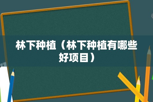 林下种植（林下种植有哪些好项目）