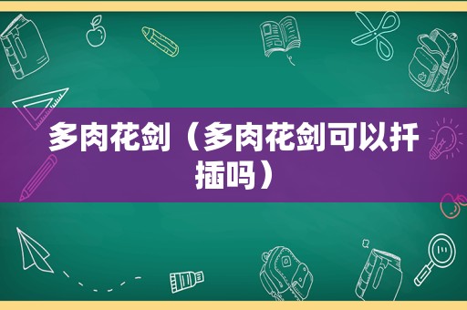 多肉花剑（多肉花剑可以扦插吗）