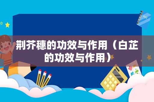 荆芥穗的功效与作用（白芷的功效与作用）