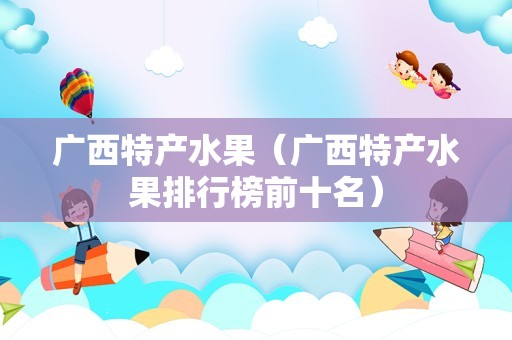 广西特产水果（广西特产水果排行榜前十名）