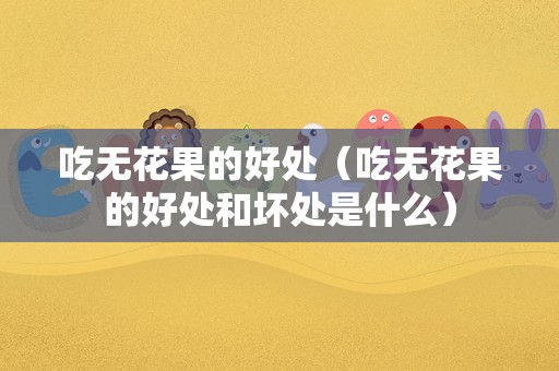 吃无花果的好处（吃无花果的好处和坏处是什么）