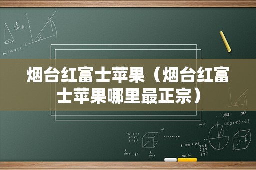 烟台红富士苹果（烟台红富士苹果哪里最正宗）