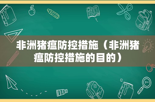 非洲猪瘟防控措施（非洲猪瘟防控措施的目的）