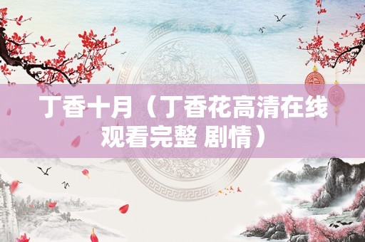 丁香十月（丁香花高清在线观看完整 剧情）