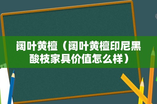 阔叶黄檀（阔叶黄檀印尼黑酸枝家具价值怎么样）