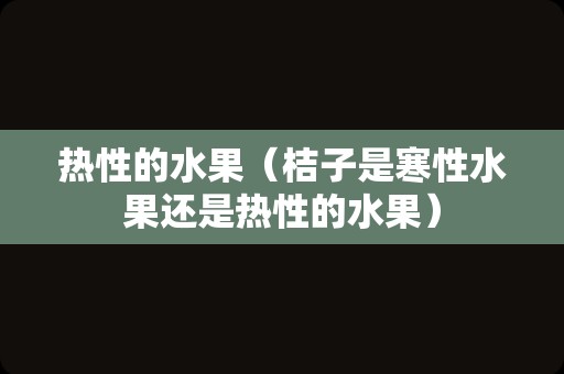 热性的水果（桔子是寒性水果还是热性的水果）