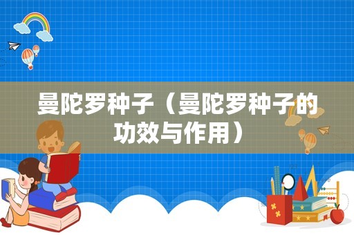 曼陀罗种子（曼陀罗种子的功效与作用）