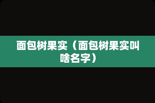 面包树果实（面包树果实叫啥名字）