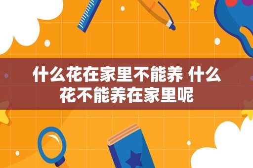 什么花在家里不能养 什么花不能养在家里呢