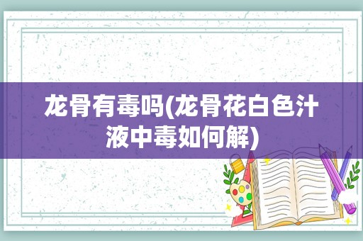 龙骨有毒吗(龙骨花白色汁液中毒如何解)