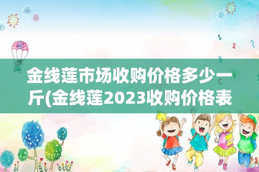 金线莲市场收购价格多少一斤(金线莲2023收购价格表)